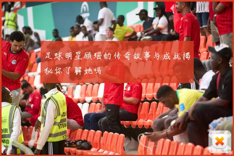 足球明星顾瑶的传奇故事与成就揭秘你了解她吗