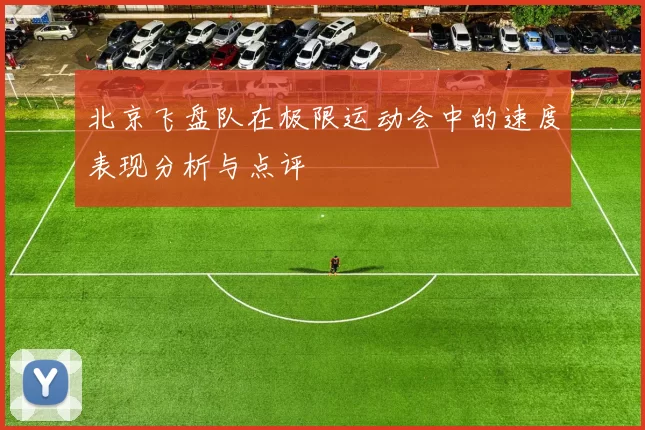 北京飞盘队在极限运动会中的速度表现分析与点评