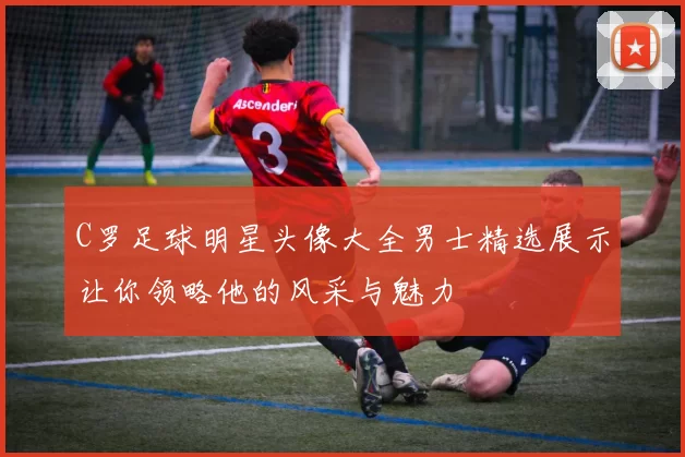 C罗足球明星头像大全男士精选展示让你领略他的风采与魅力