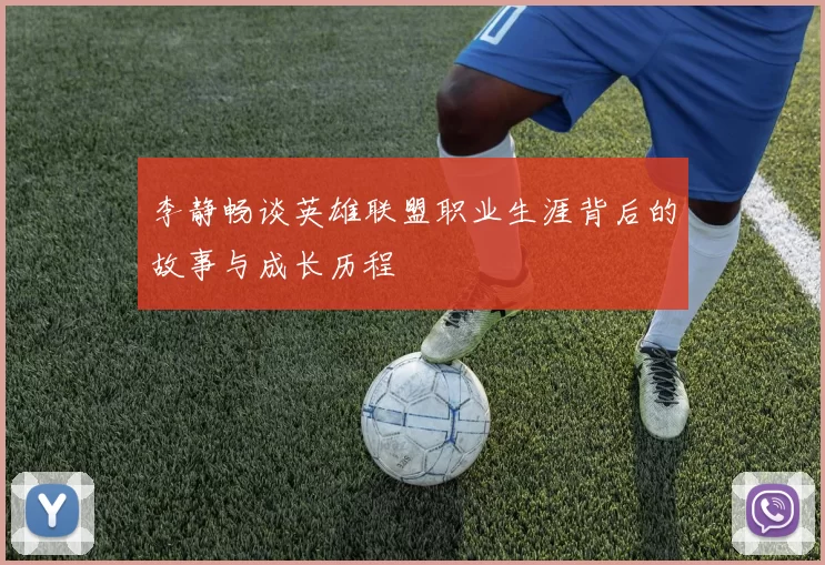 李静畅谈英雄联盟职业生涯背后的故事与成长历程