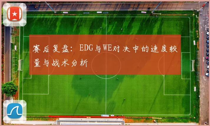 赛后复盘：EDG与WE对决中的速度较量与战术分析