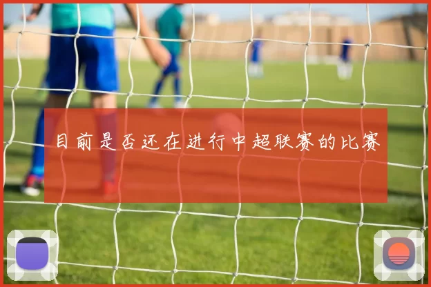 目前是否还在进行中超联赛的比赛