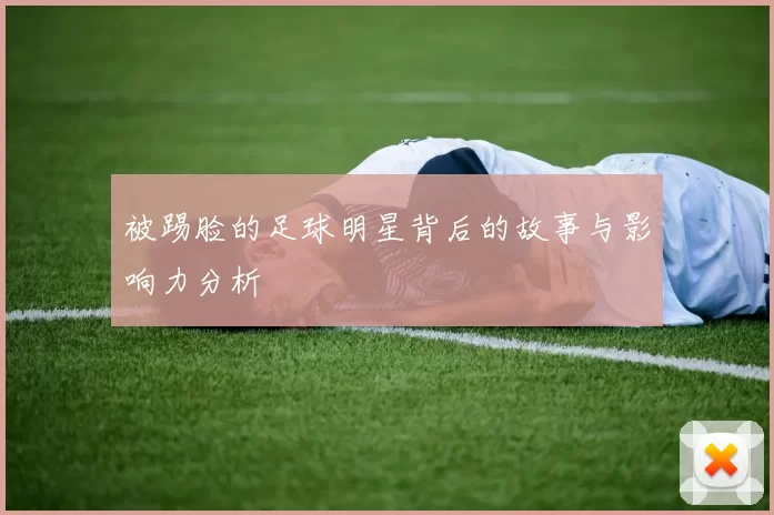 被踢脸的足球明星背后的故事与影响力分析