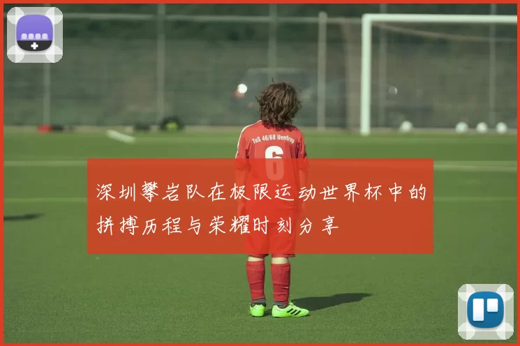 深圳攀岩队在极限运动世界杯中的拼搏历程与荣耀时刻分享