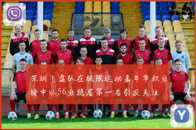 深圳飞盘队在极限运动嘉年华积分榜中以56分稳居第一名引发关注