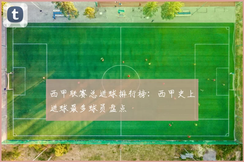 西甲联赛总进球排行榜：西甲史上进球最多球员盘点