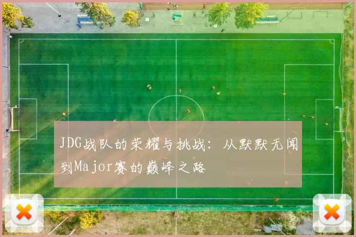 JDG战队的荣耀与挑战：从默默无闻到Major赛的巅峰之路