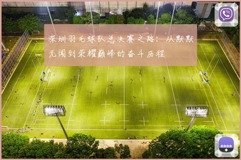 深圳羽毛球队总决赛之路：从默默无闻到荣耀巅峰的奋斗历程