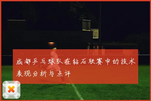 成都乒乓球队在钻石联赛中的技术表现分析与点评