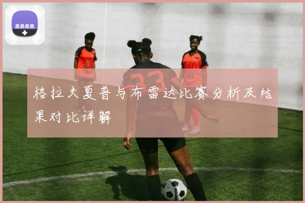 格拉夫夏普与布雷达比赛分析及结果对比详解