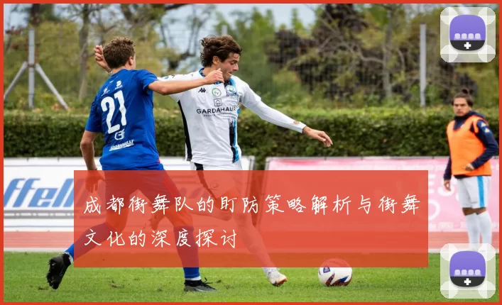 成都街舞队的盯防策略解析与街舞文化的深度探讨