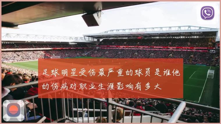 足球明星受伤最严重的球员是谁他的伤病对职业生涯影响有多大