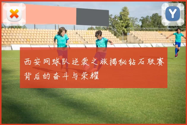 西安网球队逆袭之旅揭秘钻石联赛背后的奋斗与荣耀