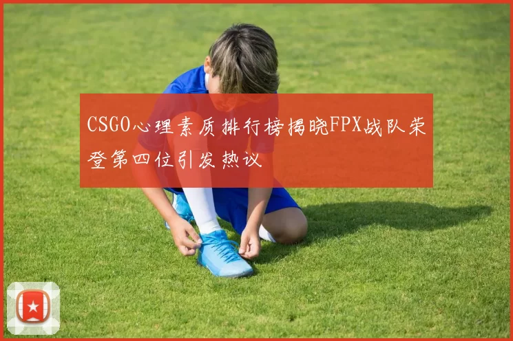 CSGO心理素质排行榜揭晓FPX战队荣登第四位引发热议