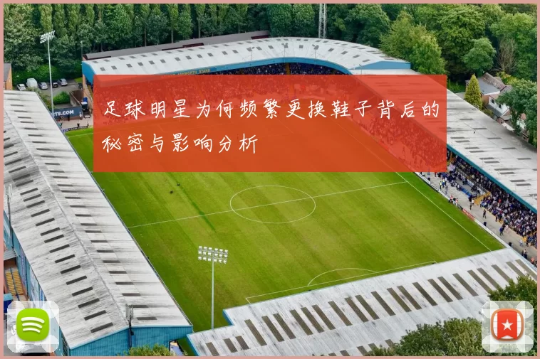 足球明星为何频繁更换鞋子背后的秘密与影响分析