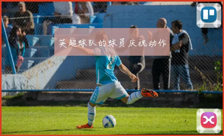 英超球队的球员庆祝动作