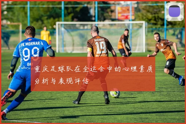 重庆足球队在全运会中的心理素质分析与表现评估