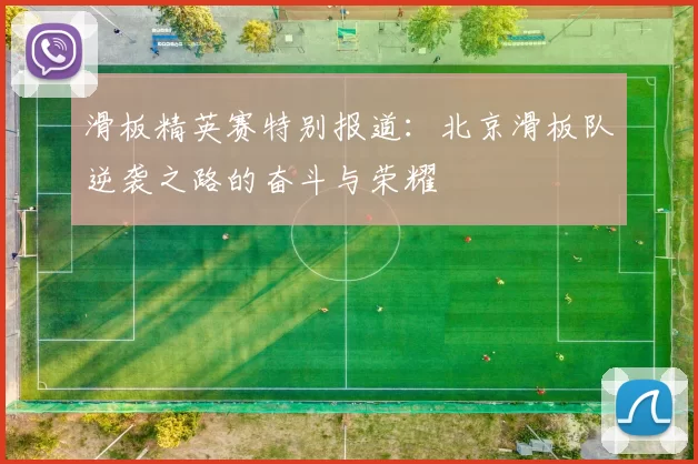 滑板精英赛特别报道：北京滑板队逆袭之路的奋斗与荣耀