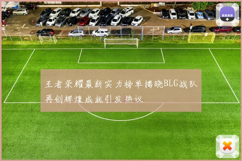 王者荣耀最新实力榜单揭晓BLG战队再创辉煌成就引发热议