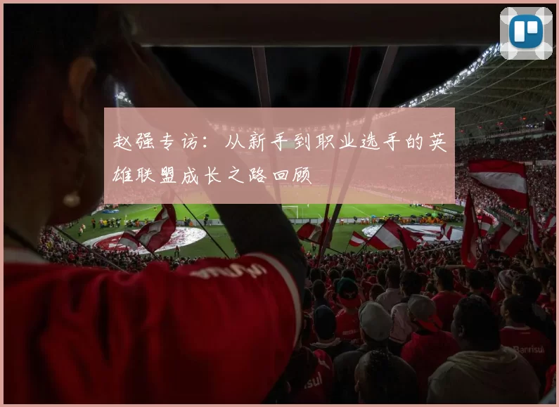 赵强专访：从新手到职业选手的英雄联盟成长之路回顾