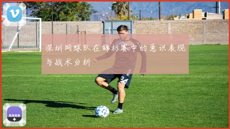 深圳网球队在锦标赛中的意识表现与战术分析