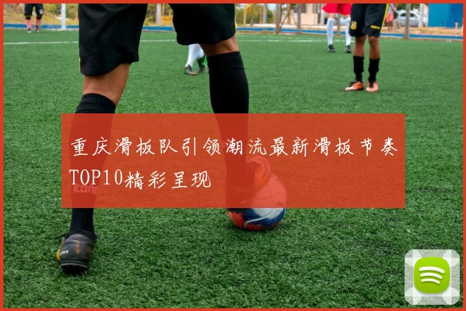 重庆滑板队引领潮流最新滑板节奏TOP10精彩呈现
