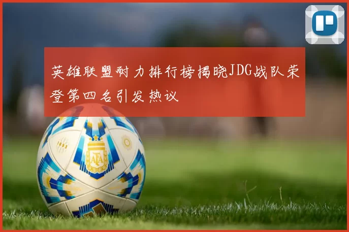 英雄联盟耐力排行榜揭晓JDG战队荣登第四名引发热议