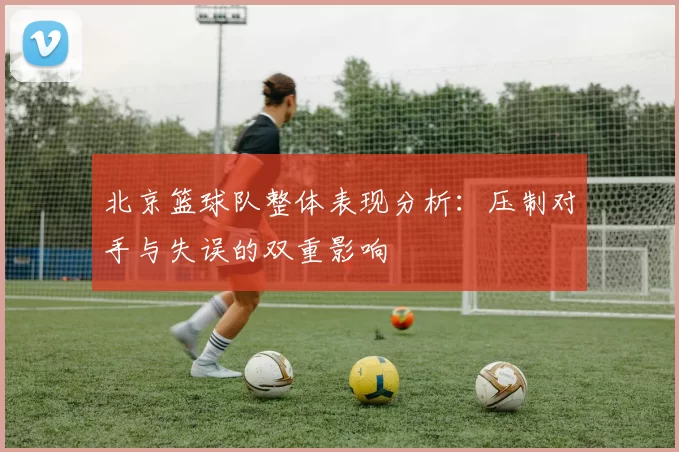北京篮球队整体表现分析：压制对手与失误的双重影响