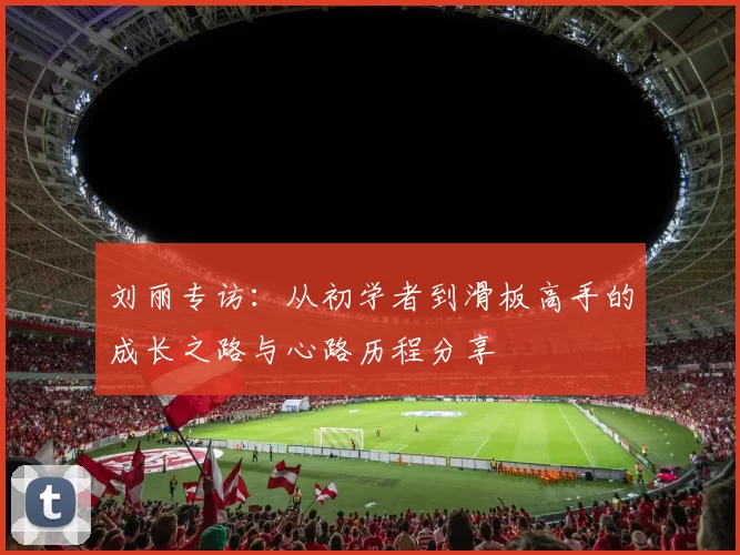 刘丽专访：从初学者到滑板高手的成长之路与心路历程分享