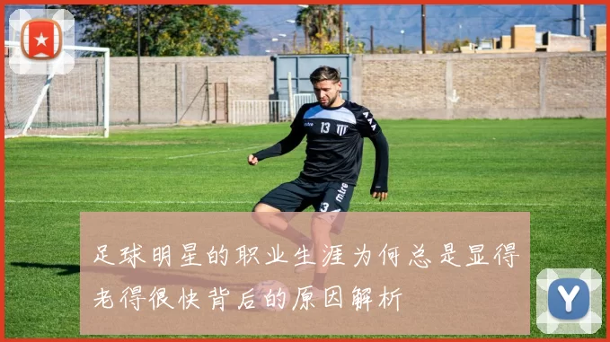 足球明星的职业生涯为何总是显得老得很快背后的原因解析