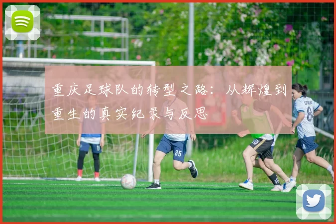重庆足球队的转型之路：从辉煌到重生的真实纪录与反思