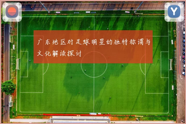 广东地区对足球明星的独特称谓与文化解读探讨