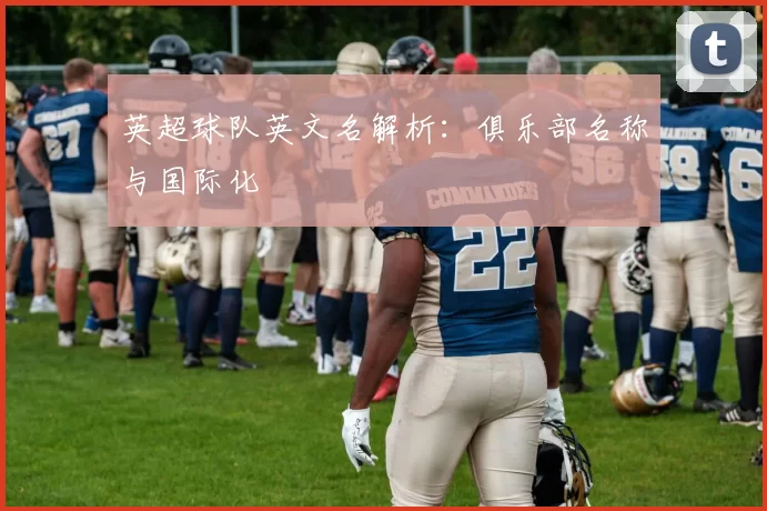 英超球队英文名解析：俱乐部名称与国际化