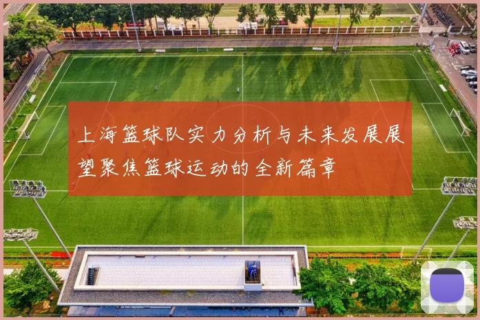 上海篮球队实力分析与未来发展展望聚焦篮球运动的全新篇章