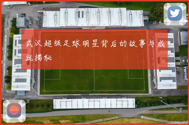 武汉超级足球明星背后的故事与成就揭秘