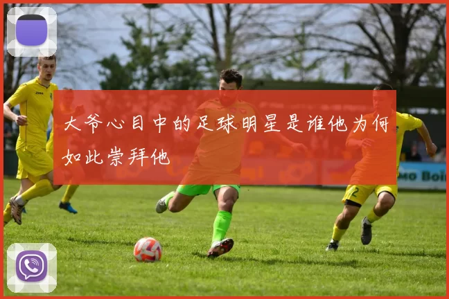 大爷心目中的足球明星是谁他为何如此崇拜他
