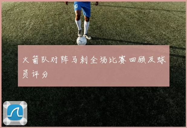 火箭队对阵马刺全场比赛回顾及球员评分