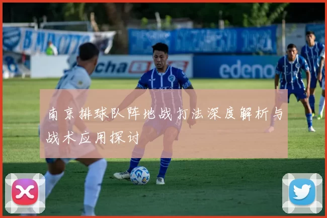 南京排球队阵地战打法深度解析与战术应用探讨