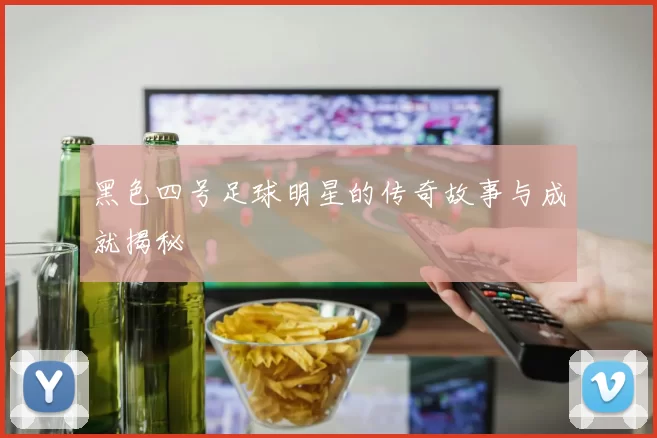 黑色四号足球明星的传奇故事与成就揭秘