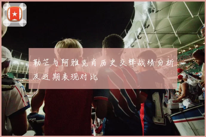 勒芒与阿雅克肖历史交锋战绩分析及近期表现对比