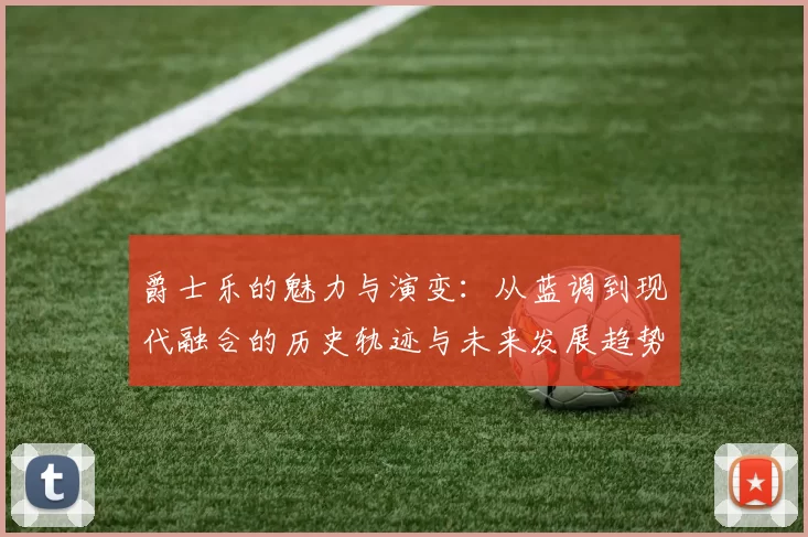 爵士乐的魅力与演变：从蓝调到现代融合的历史轨迹与未来发展趋势
