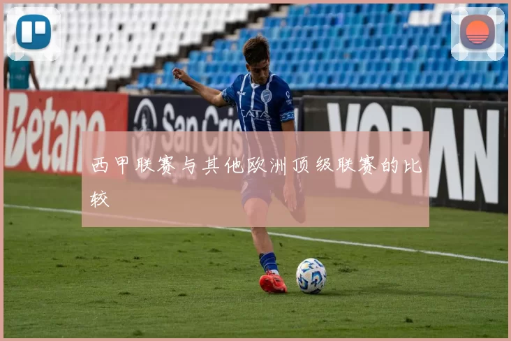 西甲联赛与其他欧洲顶级联赛的比较