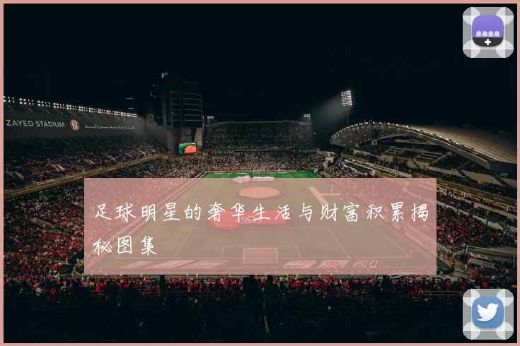 足球明星的奢华生活与财富积累揭秘图集