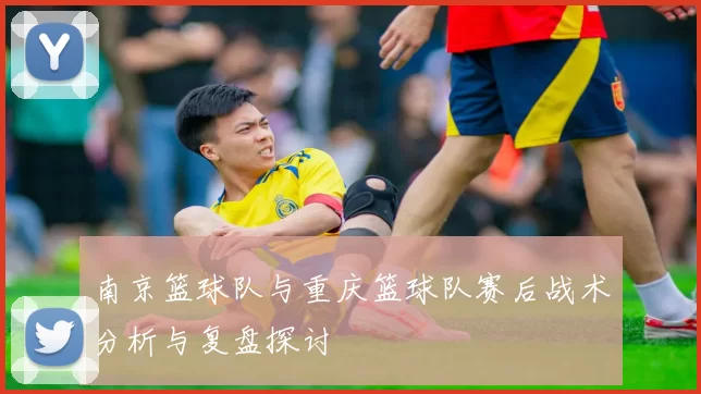 南京篮球队与重庆篮球队赛后战术分析与复盘探讨