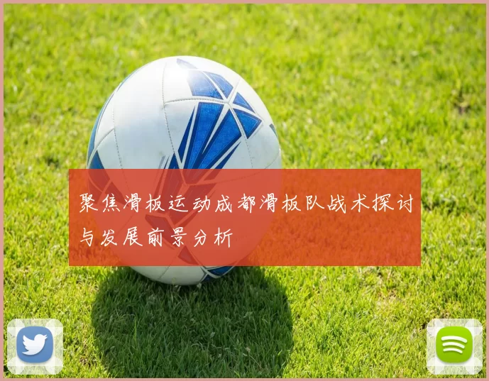 聚焦滑板运动成都滑板队战术探讨与发展前景分析