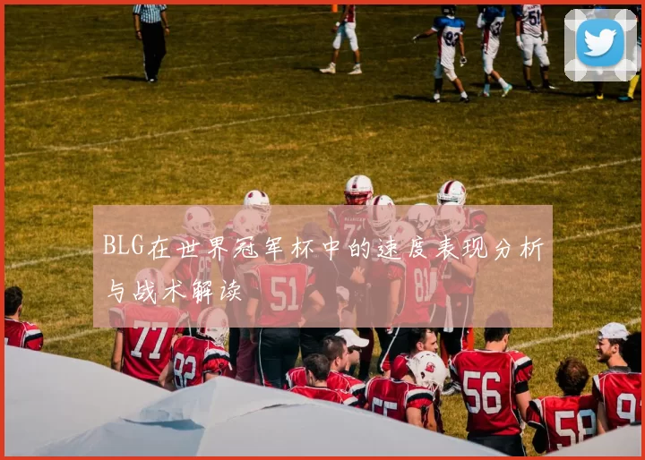 BLG在世界冠军杯中的速度表现分析与战术解读
