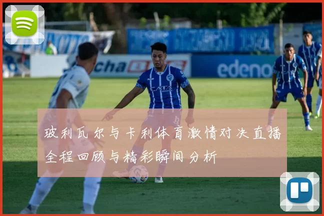 玻利瓦尔与卡利体育激情对决直播全程回顾与精彩瞬间分析