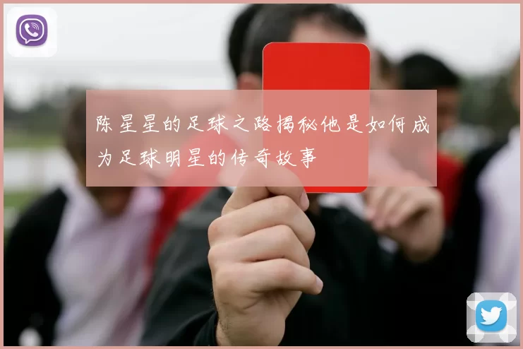 陈星星的足球之路揭秘他是如何成为足球明星的传奇故事