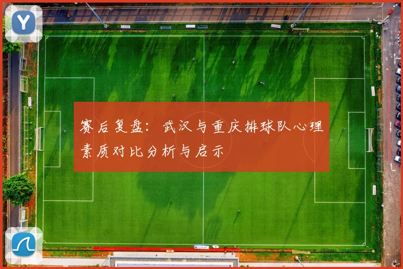赛后复盘：武汉与重庆排球队心理素质对比分析与启示