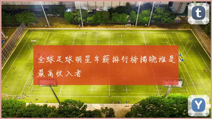 全球足球明星年薪排行榜揭晓谁是最高收入者
